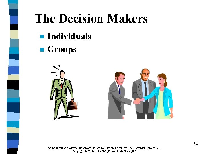 The Decision Makers n n Individuals Groups 84 Decision Support Systems and Intelligent Systems,