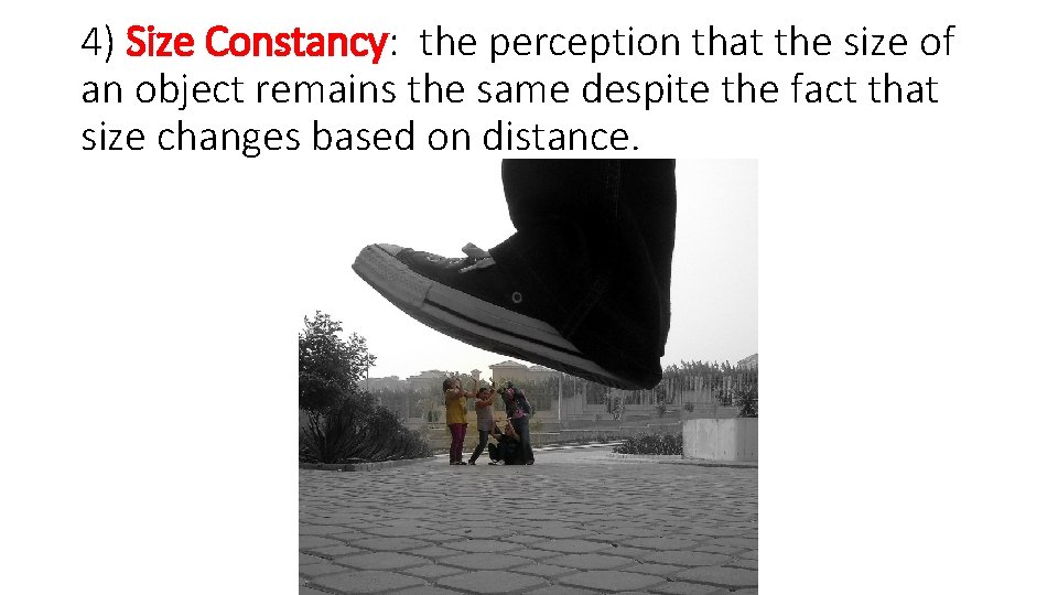 4) Size Constancy: the perception that the size of an object remains the same
