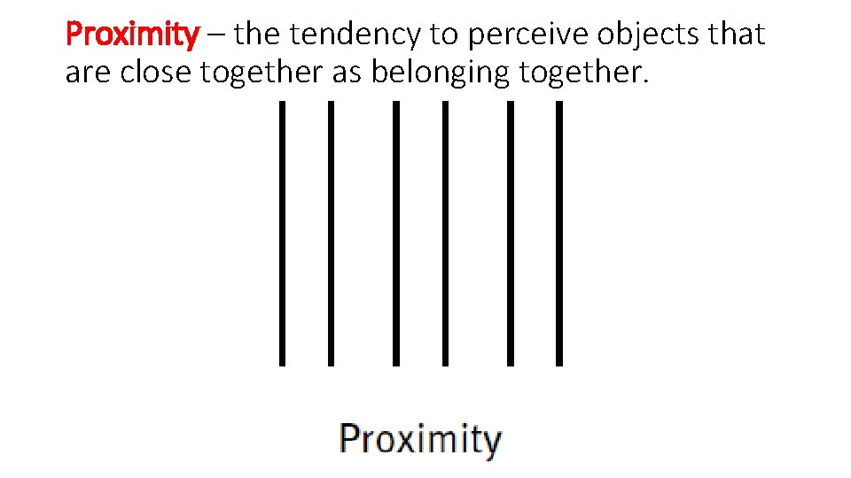 Proximity – the tendency to perceive objects that are close together as belonging together.