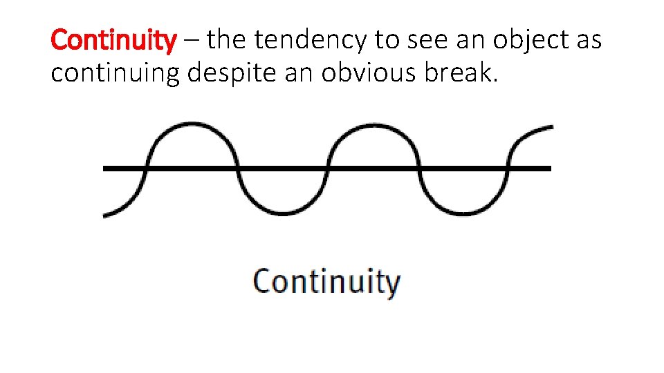 Continuity – the tendency to see an object as continuing despite an obvious break.