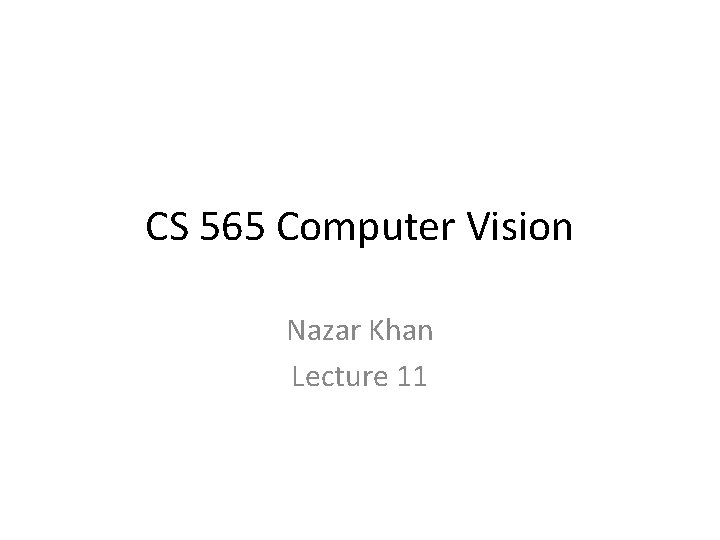 CS 565 Computer Vision Nazar Khan Lecture 11 