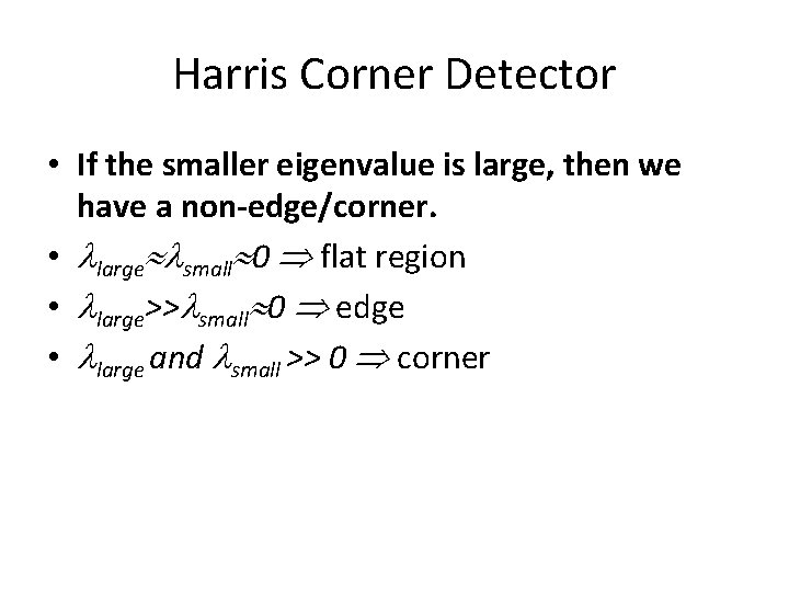 Harris Corner Detector • If the smaller eigenvalue is large, then we have a