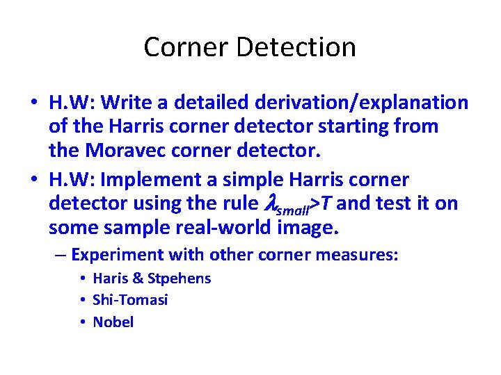 Corner Detection • H. W: Write a detailed derivation/explanation of the Harris corner detector