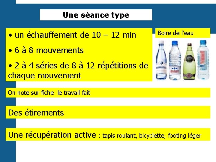 Une séance type • un échauffement de 10 – 12 min Boire de l’eau