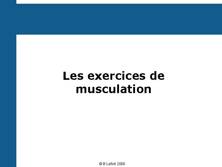 Les exercices de musculation © B Lefort 2006 