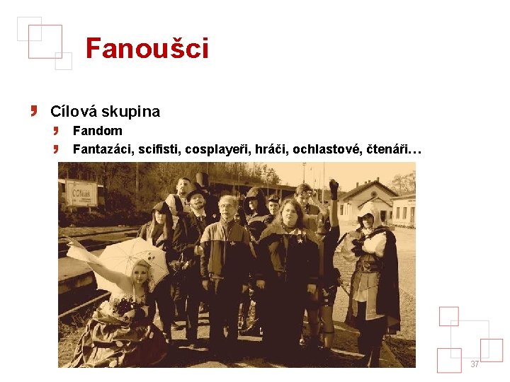 Fanoušci Cílová skupina Fandom Fantazáci, scifisti, cosplayeři, hráči, ochlastové, čtenáři… 37 