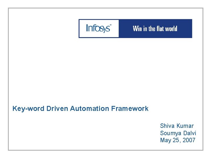 Key-word Driven Automation Framework Shiva Kumar Soumya Dalvi May 25, 2007 