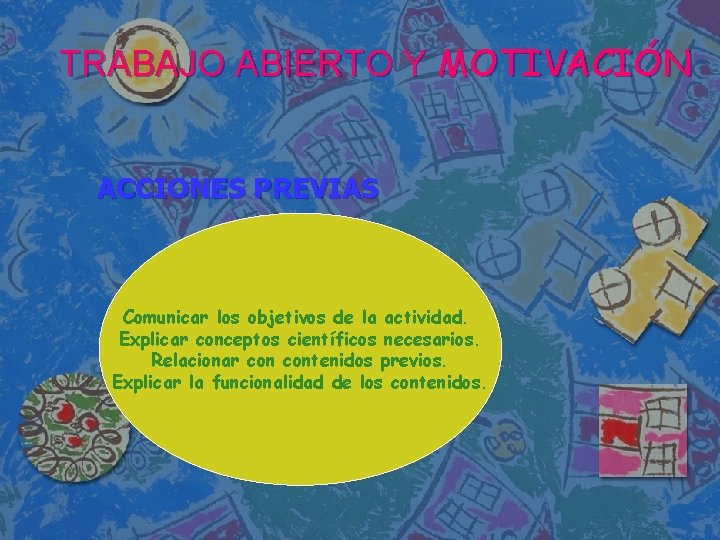 TRABAJO ABIERTO Y MOTIVACIÓN ACCIONES PREVIAS Comunicar los objetivos de la actividad. Explicar conceptos