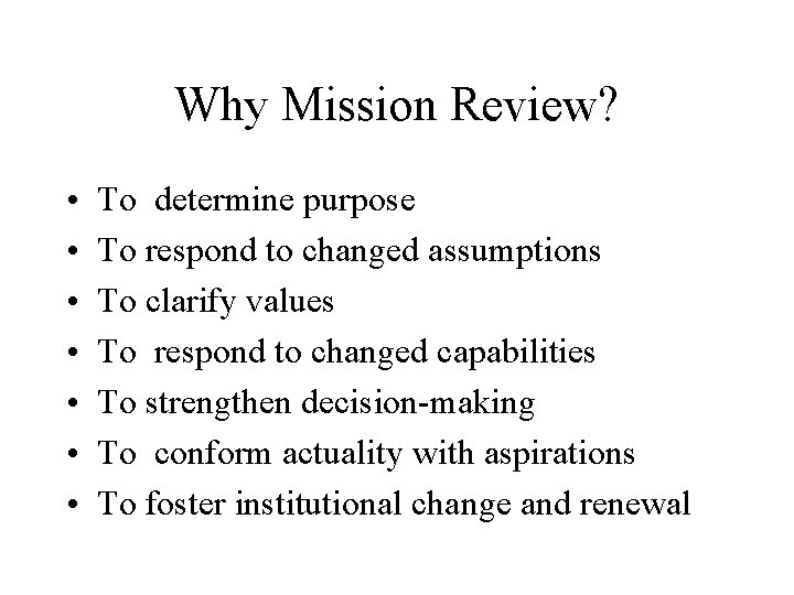 Why Mission Review? • • To determine purpose To respond to changed assumptions To