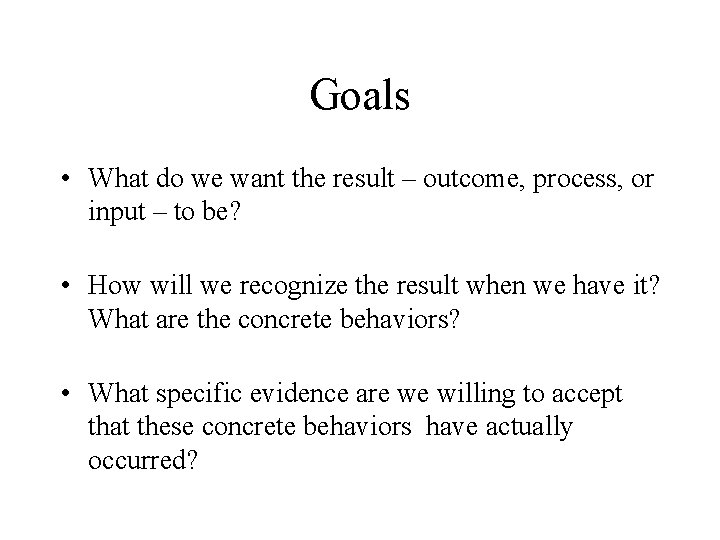 Goals • What do we want the result – outcome, process, or input –