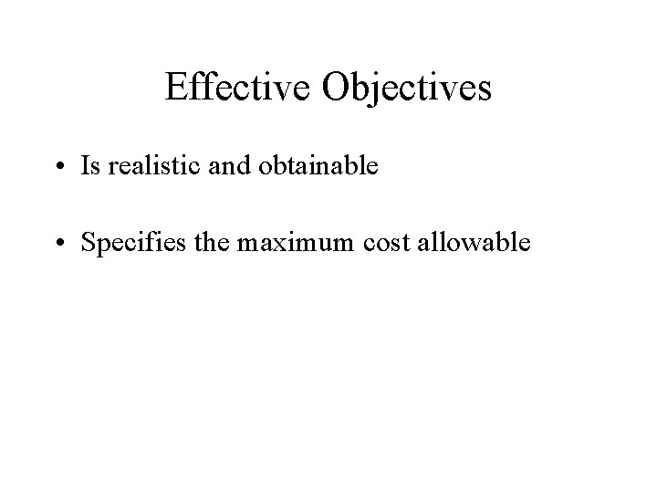 Effective Objectives • Is realistic and obtainable • Specifies the maximum cost allowable 