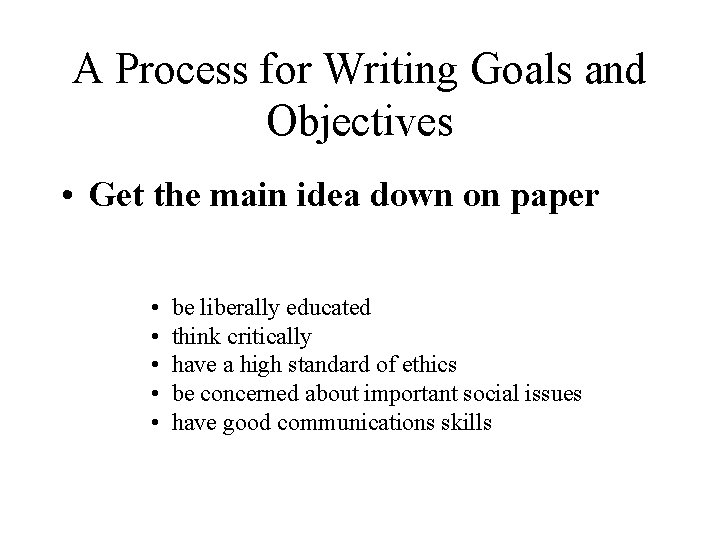 A Process for Writing Goals and Objectives • Get the main idea down on