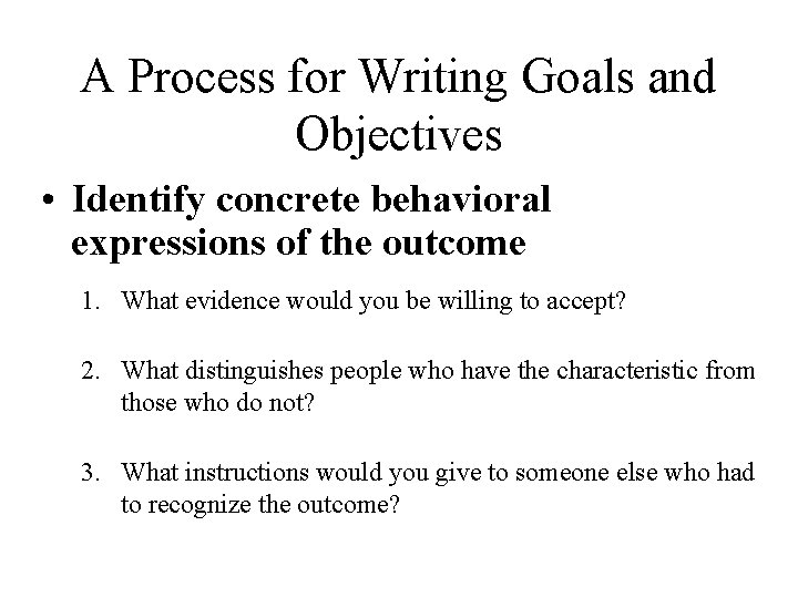 A Process for Writing Goals and Objectives • Identify concrete behavioral expressions of the