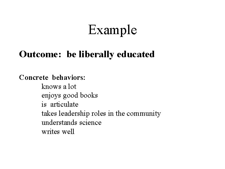 Example Outcome: be liberally educated Concrete behaviors: knows a lot enjoys good books is