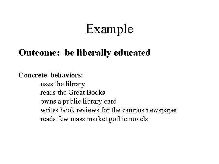 Example Outcome: be liberally educated Concrete behaviors: uses the library reads the Great Books