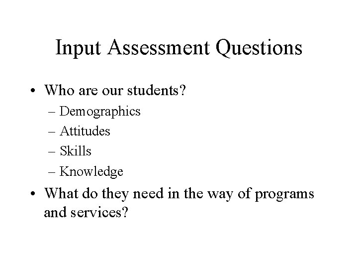 Input Assessment Questions • Who are our students? – Demographics – Attitudes – Skills