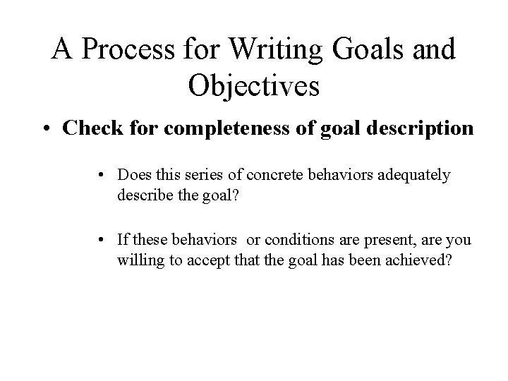 A Process for Writing Goals and Objectives • Check for completeness of goal description