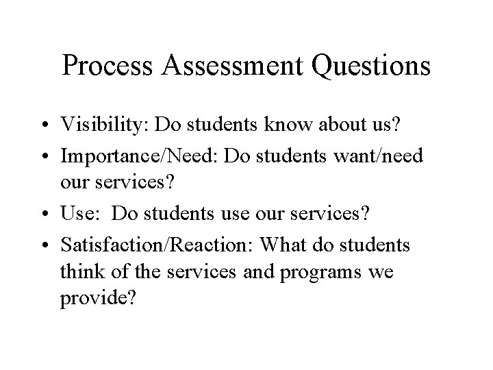 Process Assessment Questions • Visibility: Do students know about us? • Importance/Need: Do students