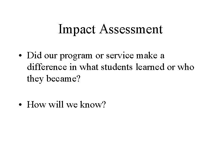 Impact Assessment • Did our program or service make a difference in what students