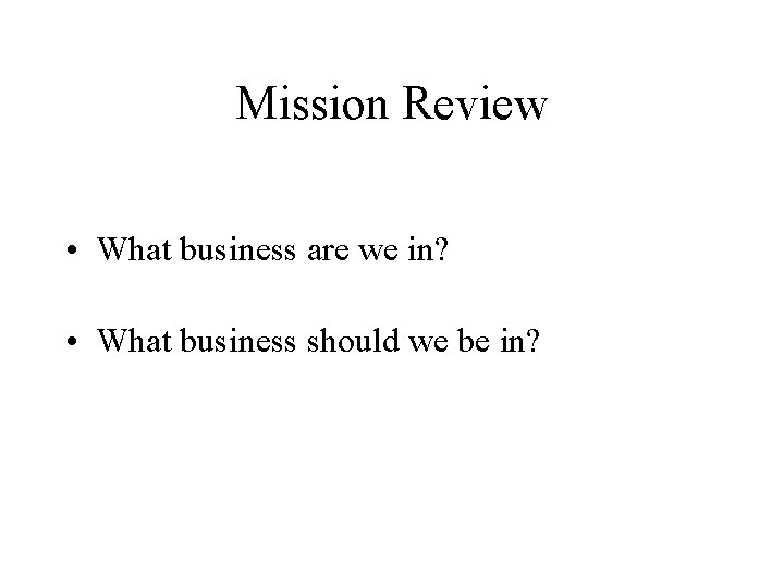 Mission Review • What business are we in? • What business should we be