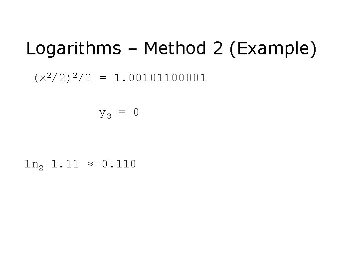 Logarithms – Method 2 (Example) (x 2/2)2/2 = 1. 00101100001 y 3 = 0