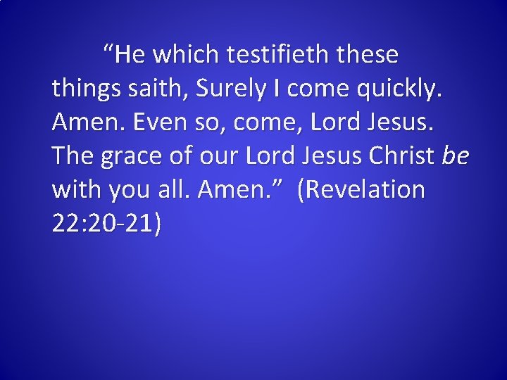 “He which testifieth these things saith, Surely I come quickly. Amen. Even so, come,