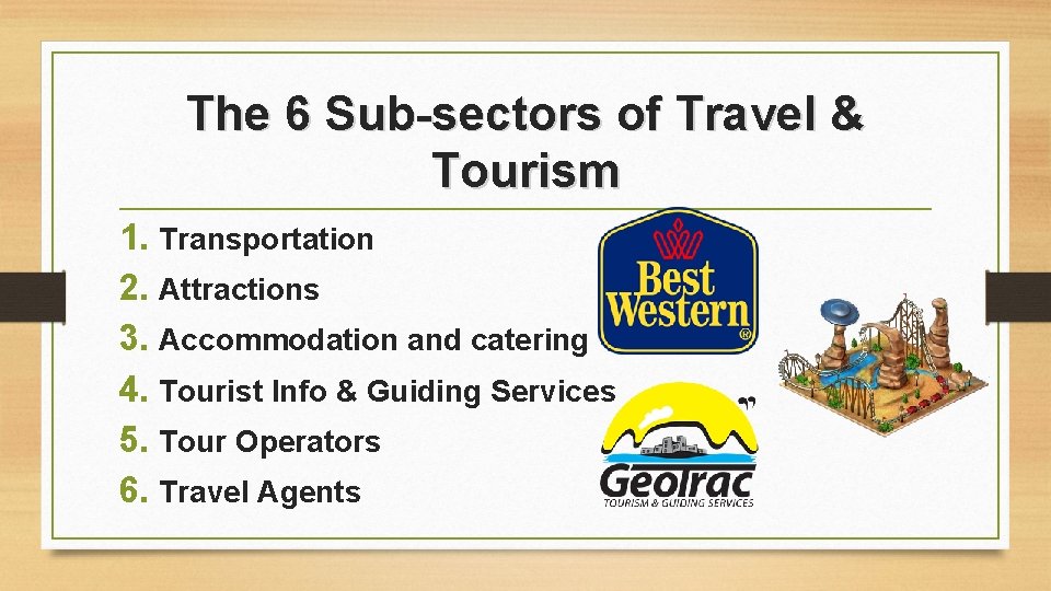 The 6 Sub-sectors of Travel & Tourism 1. Transportation 2. Attractions 3. Accommodation and The 6 Sub-sectors of Travel & Tourism 1. Transportation 2. Attractions 3. Accommodation and