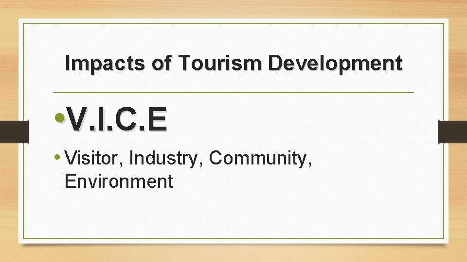Impacts of Tourism Development • V. I. C. E • Visitor, Industry, Community, Environment Impacts of Tourism Development • V. I. C. E • Visitor, Industry, Community, Environment