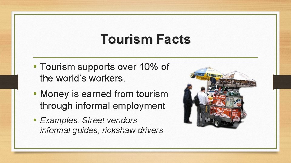 Tourism Facts • Tourism supports over 10% of the world’s workers. • Money is Tourism Facts • Tourism supports over 10% of the world’s workers. • Money is