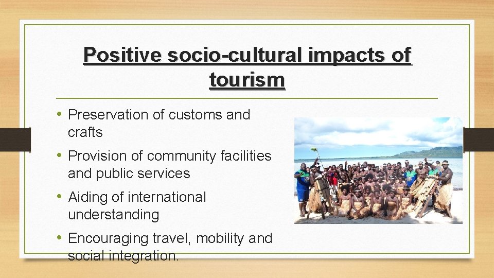 Positive socio-cultural impacts of tourism • Preservation of customs and crafts • Provision of Positive socio-cultural impacts of tourism • Preservation of customs and crafts • Provision of