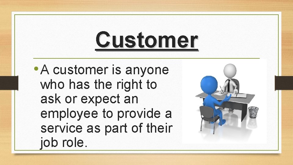 Customer • A customer is anyone who has the right to ask or expect Customer • A customer is anyone who has the right to ask or expect