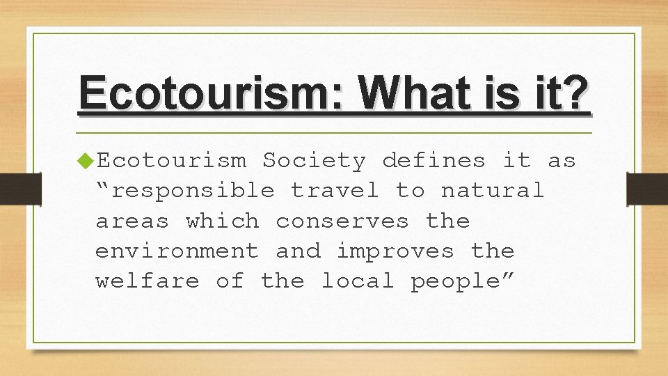 Ecotourism: What is it? Ecotourism Society defines it as “responsible travel to natural areas Ecotourism: What is it? Ecotourism Society defines it as “responsible travel to natural areas