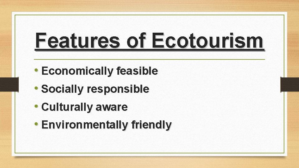 Features of Ecotourism • Economically feasible • Socially responsible • Culturally aware • Environmentally Features of Ecotourism • Economically feasible • Socially responsible • Culturally aware • Environmentally