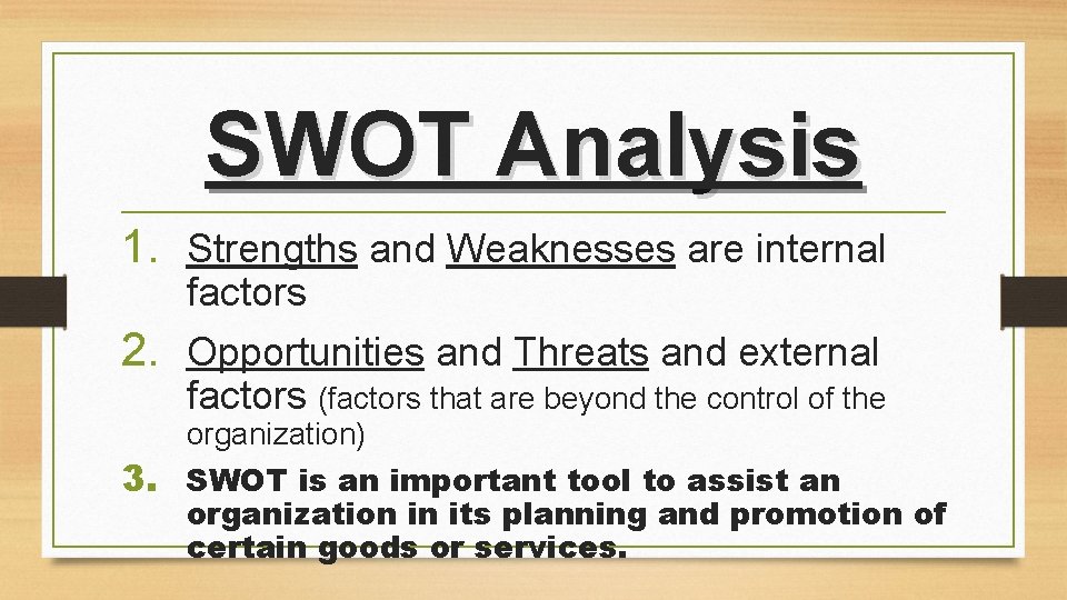 SWOT Analysis 1. Strengths and Weaknesses are internal factors 2. Opportunities and Threats and SWOT Analysis 1. Strengths and Weaknesses are internal factors 2. Opportunities and Threats and