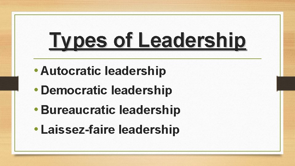 Types of Leadership • Autocratic leadership • Democratic leadership • Bureaucratic leadership • Laissez-faire Types of Leadership • Autocratic leadership • Democratic leadership • Bureaucratic leadership • Laissez-faire
