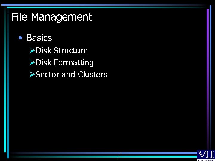 File Management • Basics ØDisk Structure ØDisk Formatting ØSector and Clusters 
