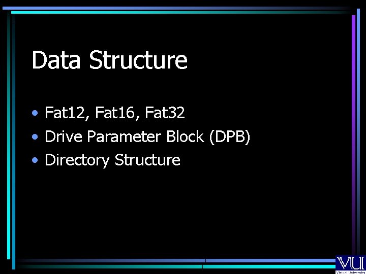 Data Structure • Fat 12, Fat 16, Fat 32 • Drive Parameter Block (DPB)
