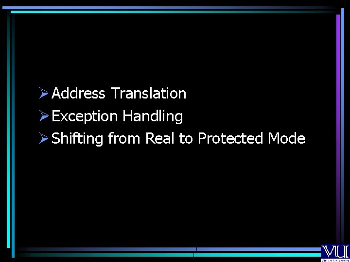 Ø Address Translation Ø Exception Handling Ø Shifting from Real to Protected Mode 