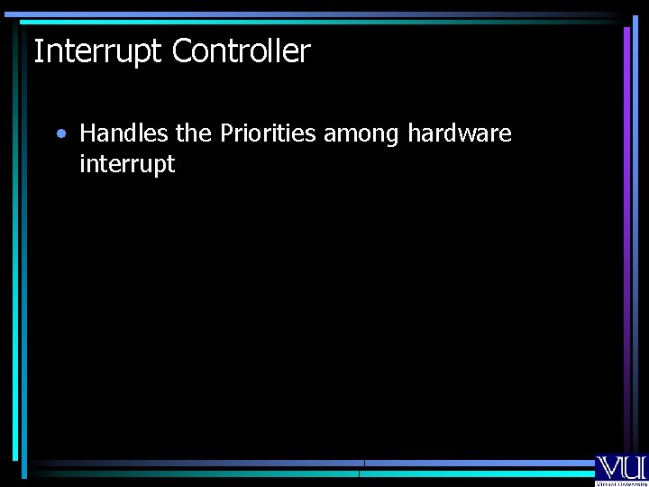 Interrupt Controller • Handles the Priorities among hardware interrupt 