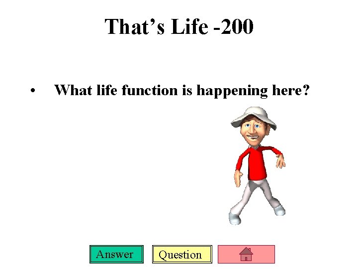 That’s Life -200 • What life function is happening here? Answer Question 