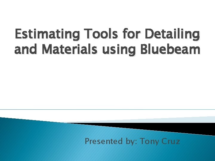 Estimating Tools for Detailing and Materials using Bluebeam Presented by: Tony Cruz 