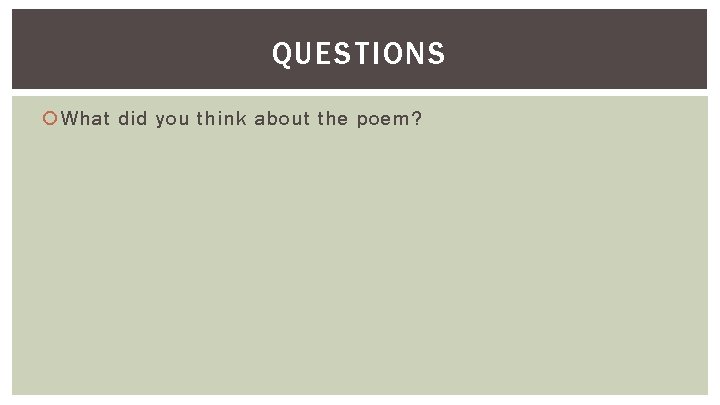 QUESTIONS What did you think about the poem? 