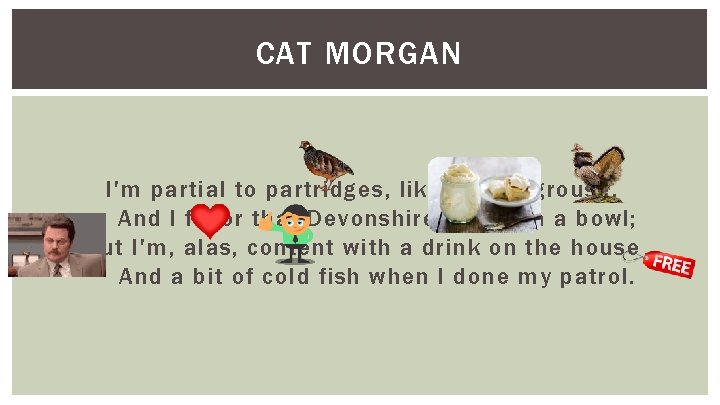 CAT MORGAN I'm partial to partridges, likewise to grouse, And I favor that Devonshire