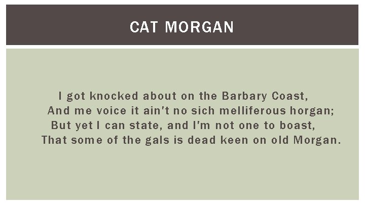 CAT MORGAN I got knocked about on the Barbary Coast, And me voice it