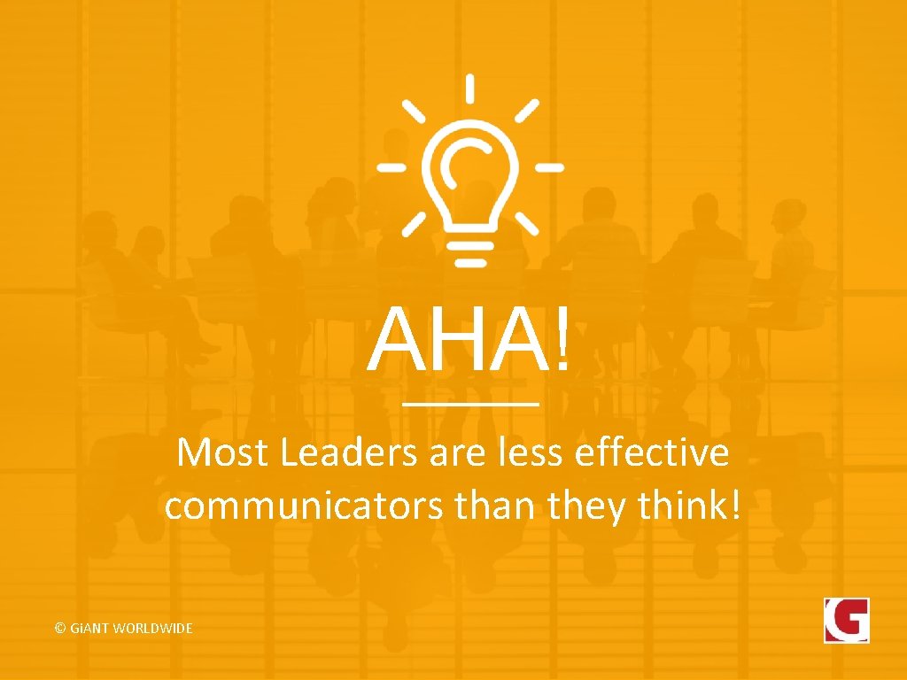 AHA! Most Leaders are less effective communicators than they think! © Gi. ANT WORLDWIDE