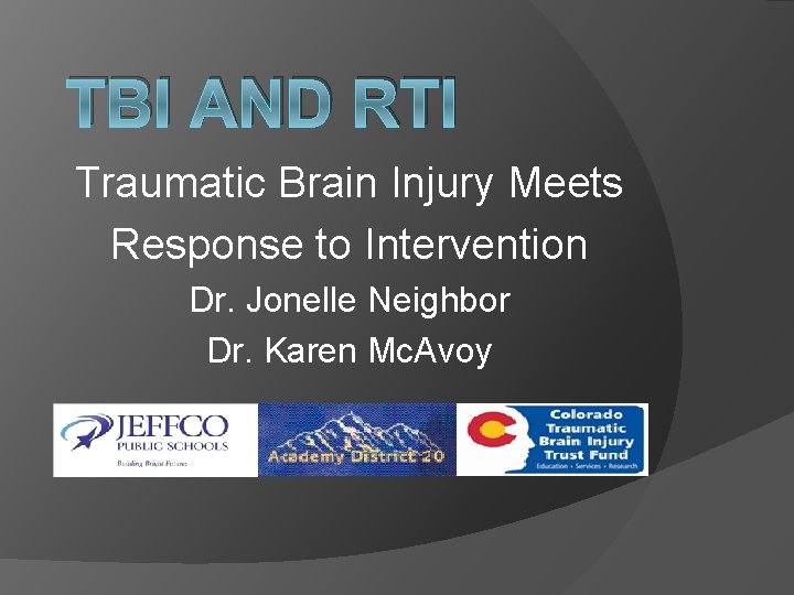 TBI AND RTI Traumatic Brain Injury Meets Response to Intervention Dr. Jonelle Neighbor Dr.