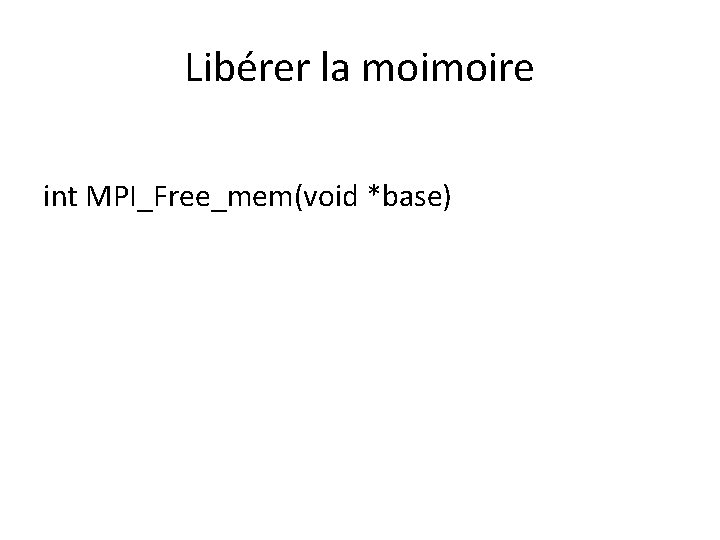 Libérer la moimoire int MPI_Free_mem(void *base) Libérer la moimoire int MPI_Free_mem(void *base)