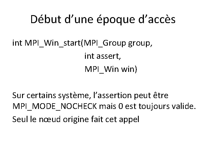 Début d’une époque d’accès int MPI_Win_start(MPI_Group group, int assert, MPI_Win win) Sur certains système, Début d’une époque d’accès int MPI_Win_start(MPI_Group group, int assert, MPI_Win win) Sur certains système,