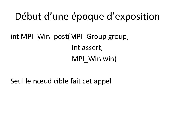 Début d’une époque d’exposition int MPI_Win_post(MPI_Group group, int assert, MPI_Win win) Seul le nœud Début d’une époque d’exposition int MPI_Win_post(MPI_Group group, int assert, MPI_Win win) Seul le nœud