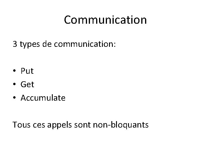 Communication 3 types de communication: • Put • Get • Accumulate Tous ces appels Communication 3 types de communication: • Put • Get • Accumulate Tous ces appels